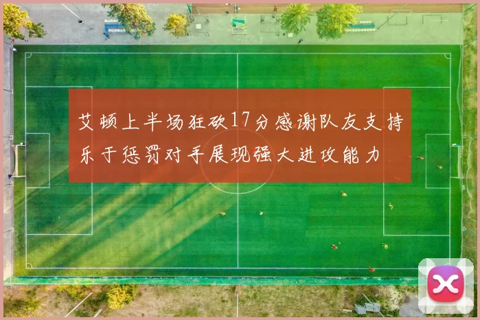 艾顿上半场狂砍17分感谢队友支持乐于惩罚对手展现强大进攻能力