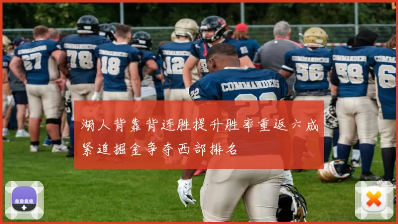 湖人背靠背连胜提升胜率重返六成紧追掘金争夺西部排名