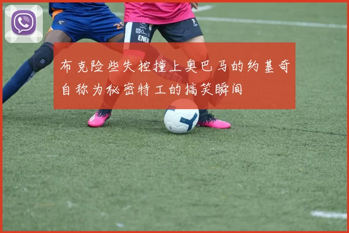 布克险些失控撞上奥巴马的约基奇自称为秘密特工的搞笑瞬间