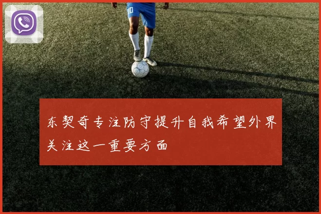 东契奇专注防守提升自我希望外界关注这一重要方面
