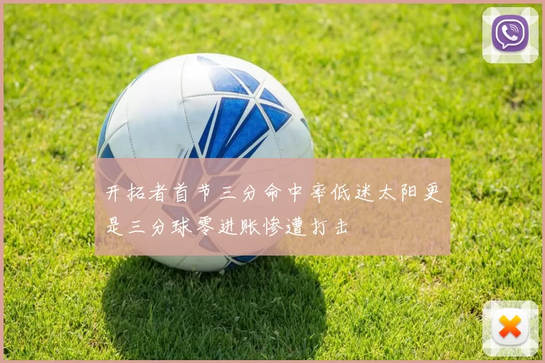 开拓者首节三分命中率低迷太阳更是三分球零进账惨遭打击