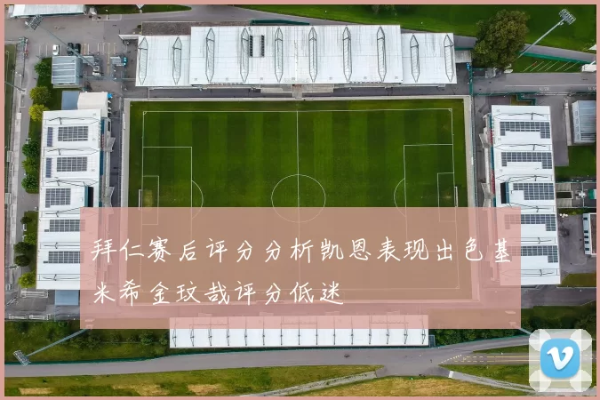 拜仁赛后评分分析凯恩表现出色基米希金玟哉评分低迷