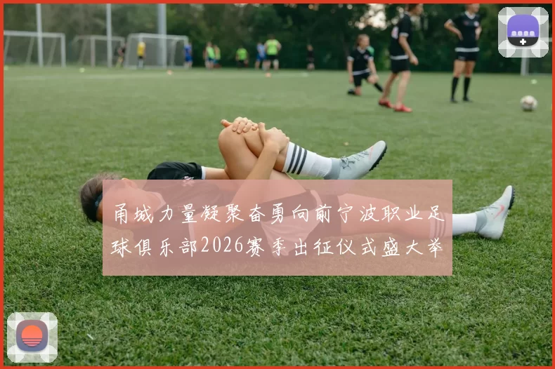 甬城力量凝聚奋勇向前宁波职业足球俱乐部2026赛季出征仪式盛大举行