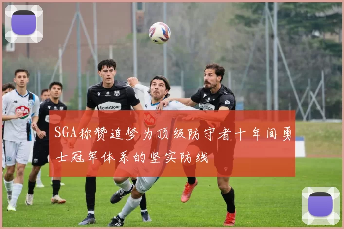 SGA称赞追梦为顶级防守者十年间勇士冠军体系的坚实防线
