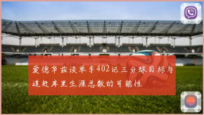 爱德华兹谈单季402记三分球目标与追赶库里生涯总数的可能性