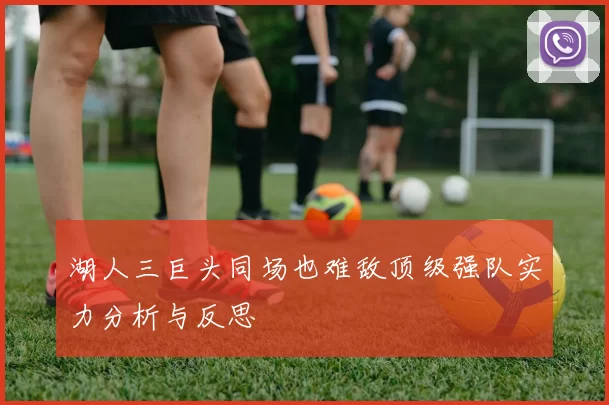 湖人三巨头同场也难敌顶级强队实力分析与反思