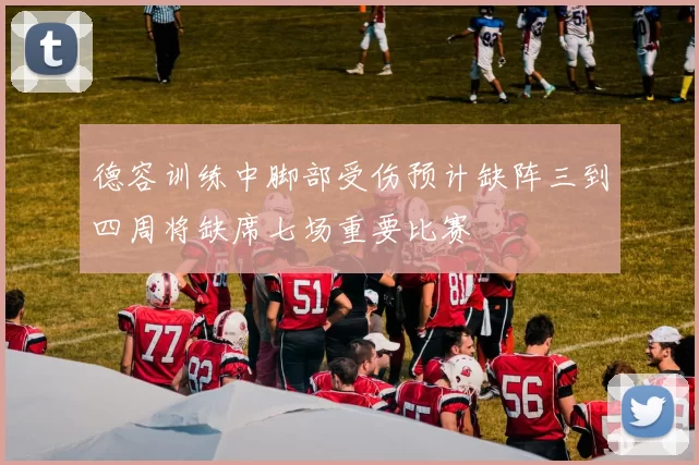 德容训练中脚部受伤预计缺阵三到四周将缺席七场重要比赛