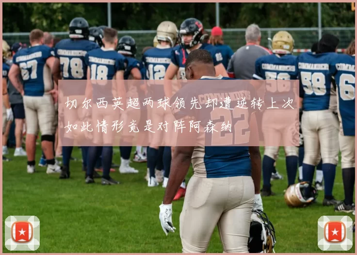 切尔西英超两球领先却遭逆转上次如此情形竟是对阵阿森纳